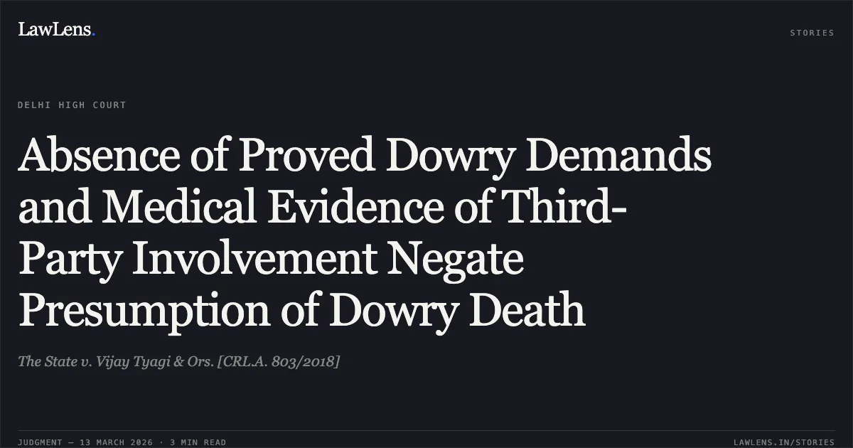 Absence of Proved Dowry Demands and Medical Evidence of Third-Party Involvement Negate Presumption of Dowry Death. The State v. Vijay Tyagi & Ors. [CRL.A. 803/2018]. Delhi High Court. LawLens