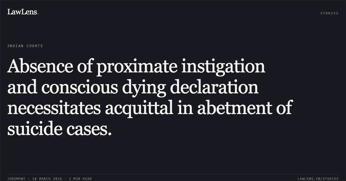 Absence of proximate instigation and conscious dying declaration necessitates acquittal in abetment of suicide cases.. State of Gujarat v. Abhishek Dinesh Daafda [R/Criminal Appeal No. 522 of 2012]. Gujarat High Court. LawLens