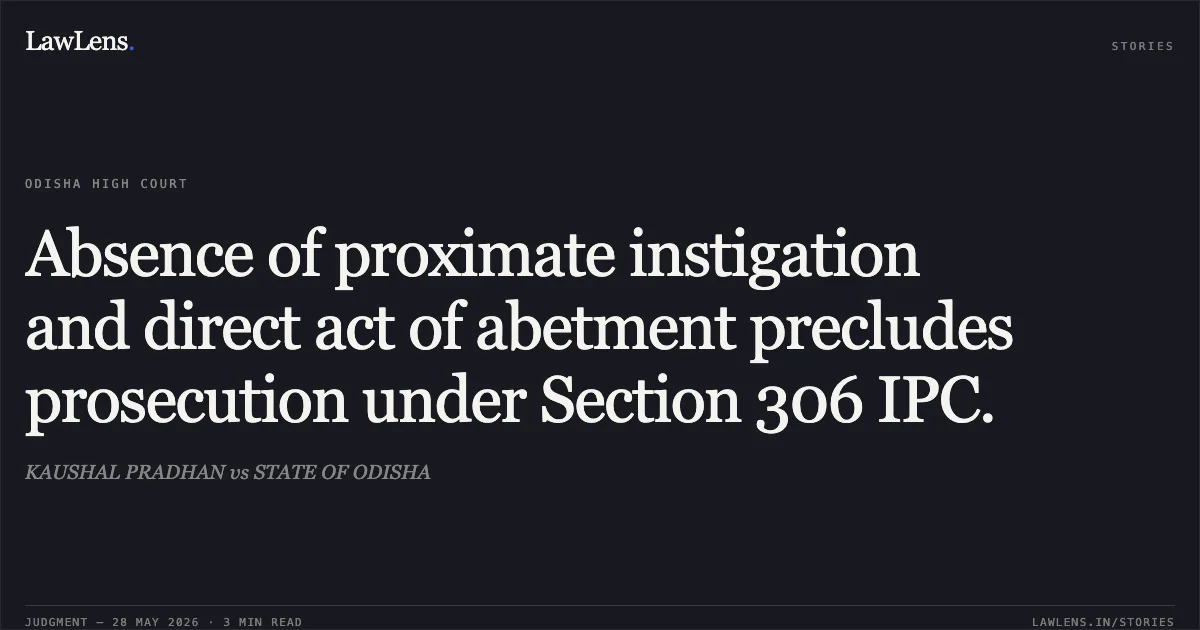 Absence of proximate instigation and direct act of abetment precludes prosecution under Section 306 IPC.. KAUSHAL PRADHAN vs STATE OF ODISHA. Odisha High Court. LawLens