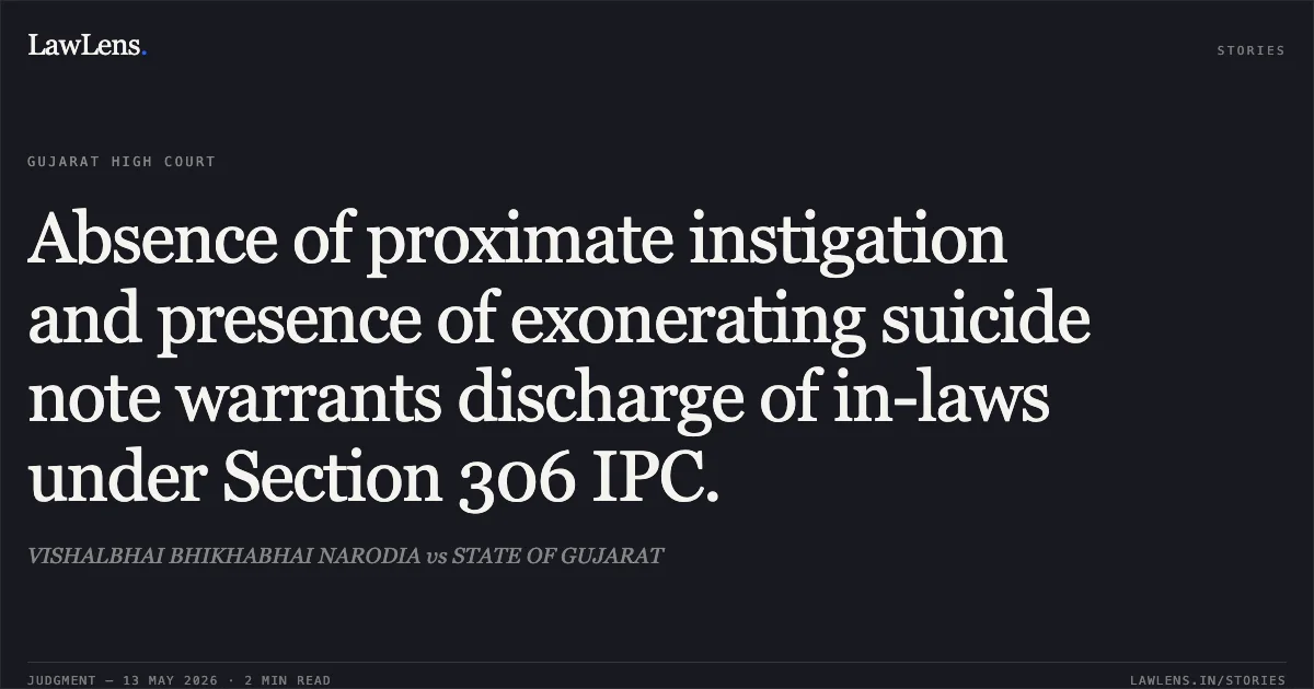 Absence of proximate instigation and presence of exonerating suicide note warrants discharge of in-laws under Section 306 IPC.. VISHALBHAI BHIKHABHAI NARODIA vs STATE OF GUJARAT. Gujarat High Court. LawLens