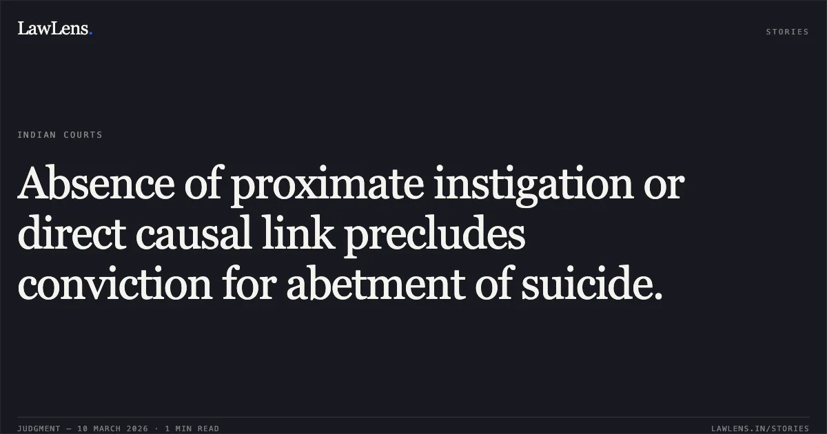 Absence of proximate instigation or direct causal link precludes conviction for abetment of suicide.. State of Gujarat v. Laljibhai Mithabhai Sakariya [R/Criminal Appeal No. 1680 of 2010]. Gujarat High Court. LawLens