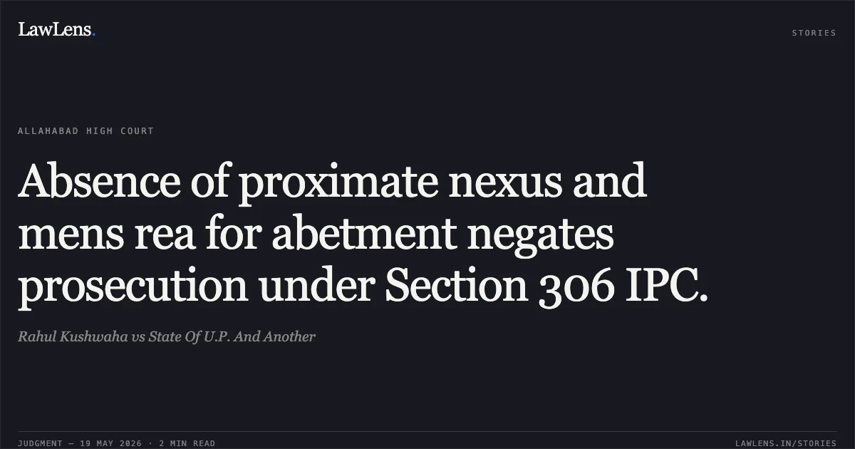 Absence of proximate nexus and mens rea for abetment negates prosecution under Section 306 IPC.. Rahul Kushwaha vs State Of U.P. And Another. Allahabad High Court. LawLens