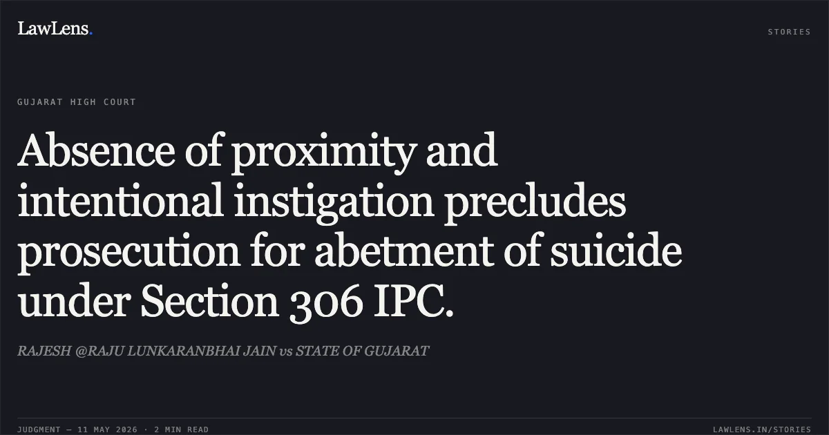 Absence of proximity and intentional instigation precludes prosecution for abetment of suicide under Section 306 IPC.. RAJESH @RAJU LUNKARANBHAI JAIN vs STATE OF GUJARAT. Gujarat High Court. LawLens