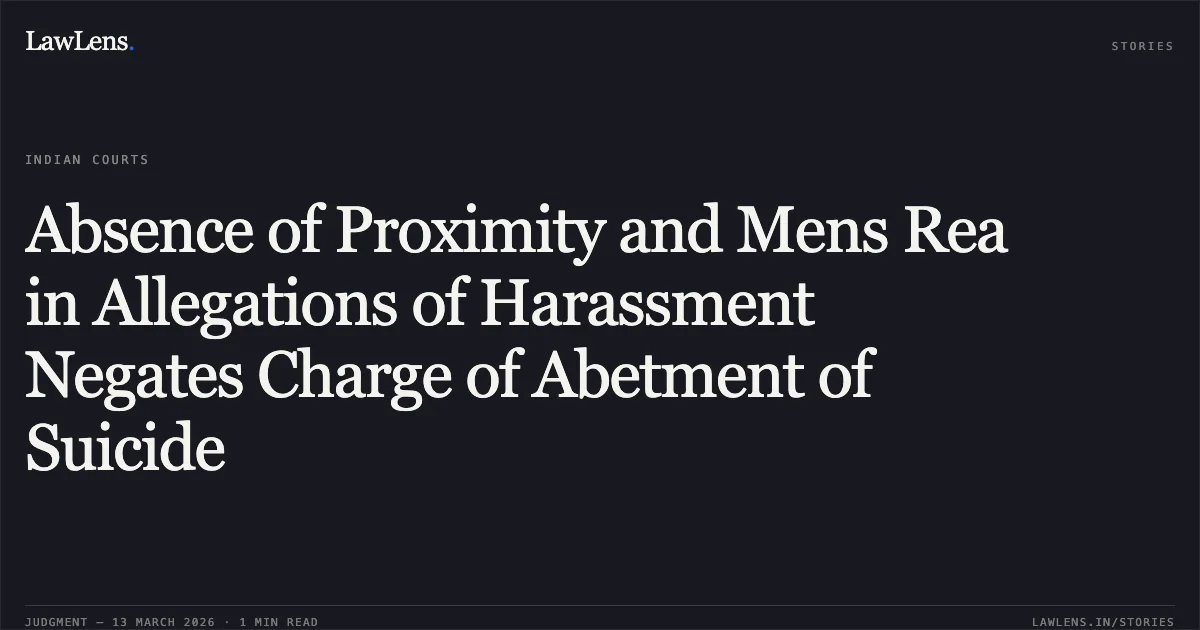 Absence of Proximity and Mens Rea in Allegations of Harassment Negates Charge of Abetment of Suicide. Surendra Verma v. State of Chhattisgarh [2026:CGHC:11452]. Chhattisgarh High Court. LawLens