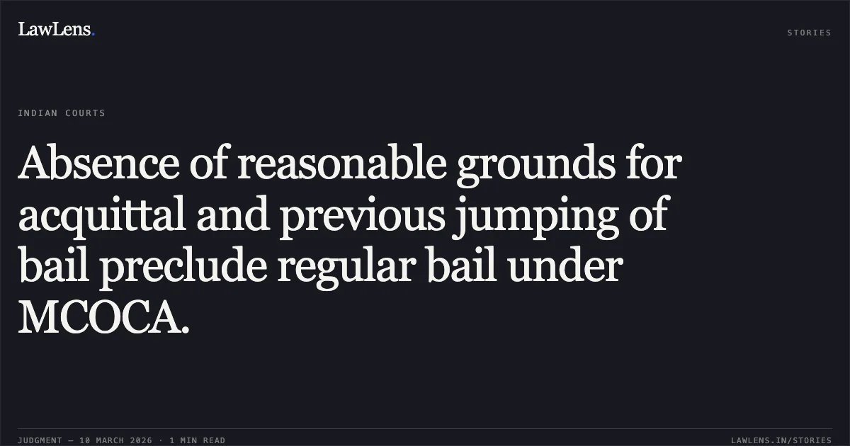 Absence of reasonable grounds for acquittal and previous jumping of bail preclude regular bail under MCOCA.. Dheerpal @ Bagadi @ Deepak v. Govt of NCT of Delhi [BAIL APPLN. 4320/2025]. Delhi High Court. LawLens