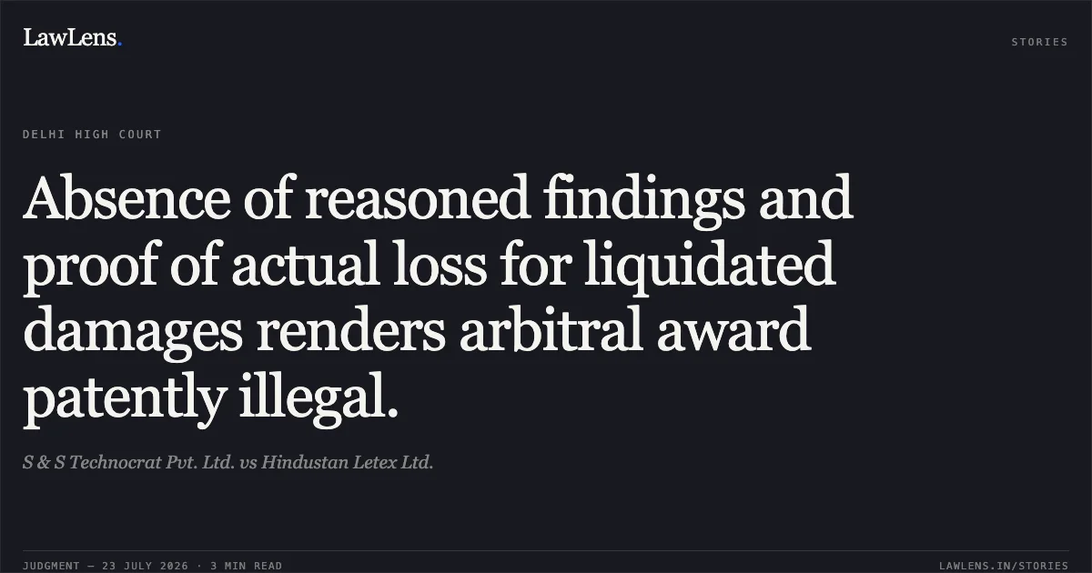 Absence of reasoned findings and proof of actual loss for liquidated damages renders arbitral award patently illegal.. S & S Technocrat Pvt. Ltd. vs Hindustan Letex Ltd.. Delhi High Court. LawLens