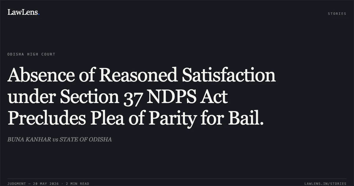 Absence of Reasoned Satisfaction under Section 37 NDPS Act Precludes Plea of Parity for Bail.. BUNA KANHAR vs STATE OF ODISHA. Odisha High Court. LawLens