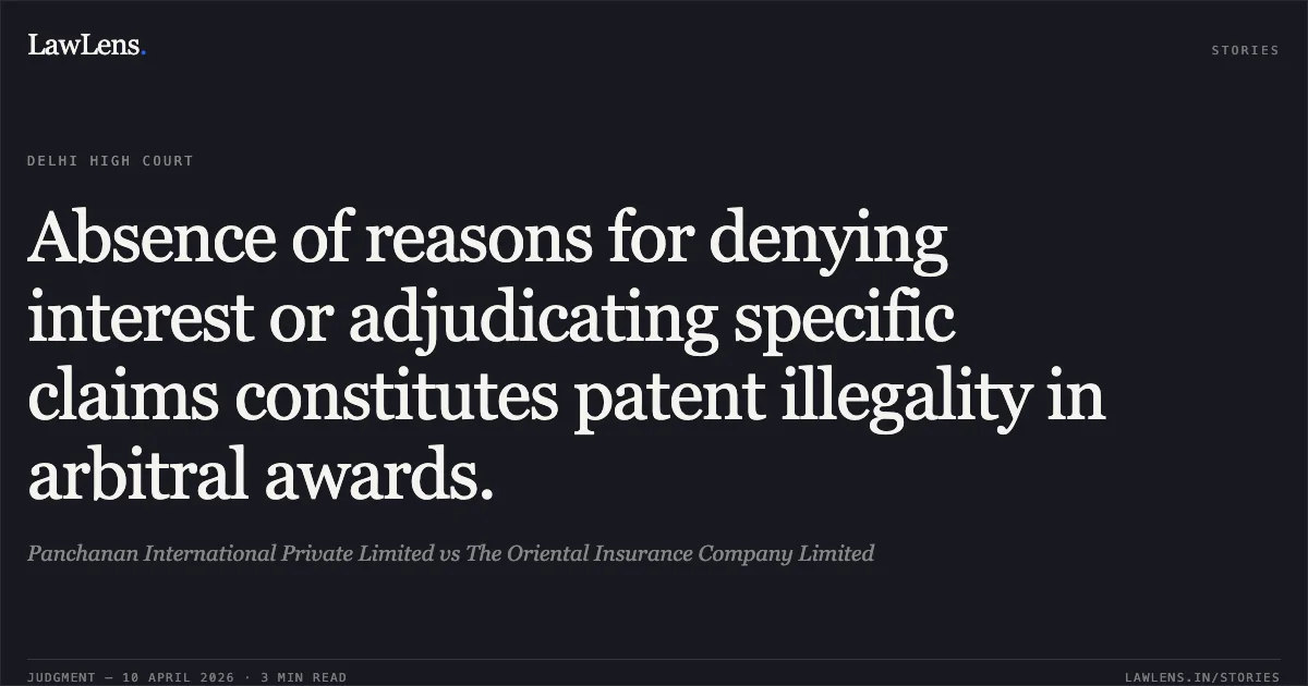 Absence of reasons for denying interest or adjudicating specific claims constitutes patent illegality in arbitral awards.. Panchanan International Private Limited vs The Oriental Insurance Company Limited. Delhi High Court. LawLens