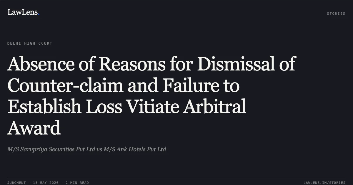 Absence of Reasons for Dismissal of Counter-claim and Failure to Establish Loss Vitiate Arbitral Award. M/S Sarvpriya Securities Pvt Ltd vs M/S Ank Hotels Pvt Ltd. Delhi High Court. LawLens