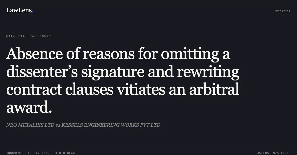 Absence of reasons for omitting a dissenter’s signature and rewriting contract clauses vitiates an arbitral award.. NEO METALIKS LTD vs KESSELS ENGINEERING WORKS PVT LTD. Calcutta High Court. LawLens