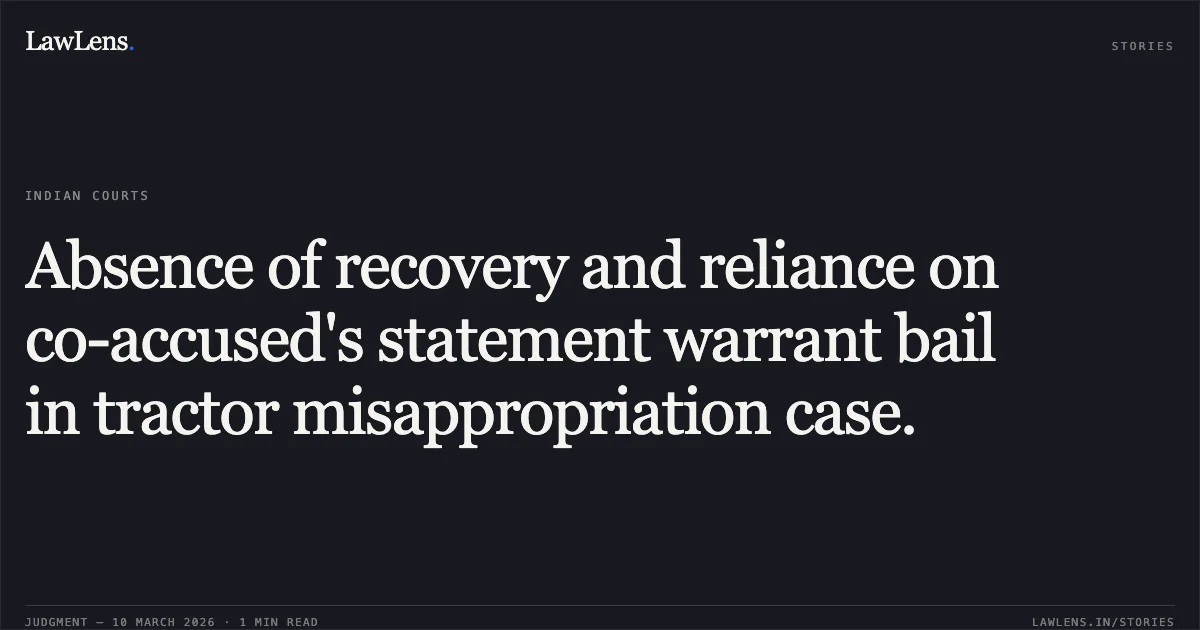 Absence of recovery and reliance on co-accused's statement warrant bail in tractor misappropriation case.. Rohit v. The State of Madhya Pradesh [2026:MPHC-IND:6322]. Madhya Pradesh High Court. LawLens