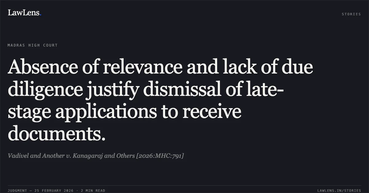 Absence of relevance and lack of due diligence justify dismissal of late-stage applications to receive documents.. Vadivel and Another v. Kanagaraj and Others [2026:MHC:791]. Madras High Court. LawLens