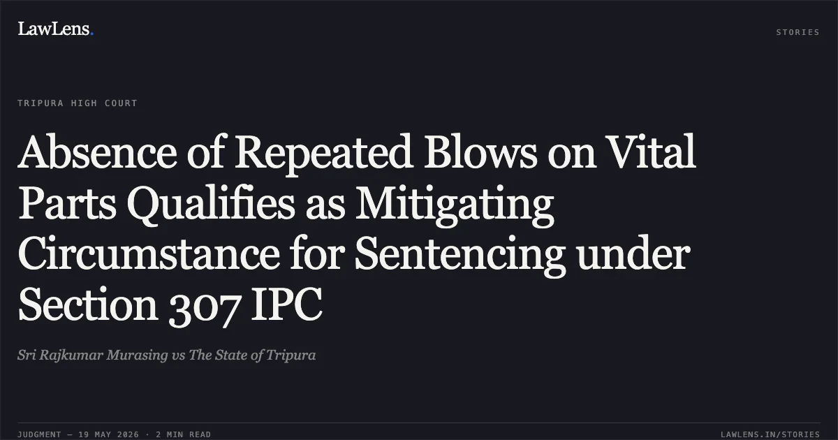 Absence of Repeated Blows on Vital Parts Qualifies as Mitigating Circumstance for Sentencing under Section 307 IPC. Sri Rajkumar Murasing vs The State of Tripura. Tripura High Court. LawLens