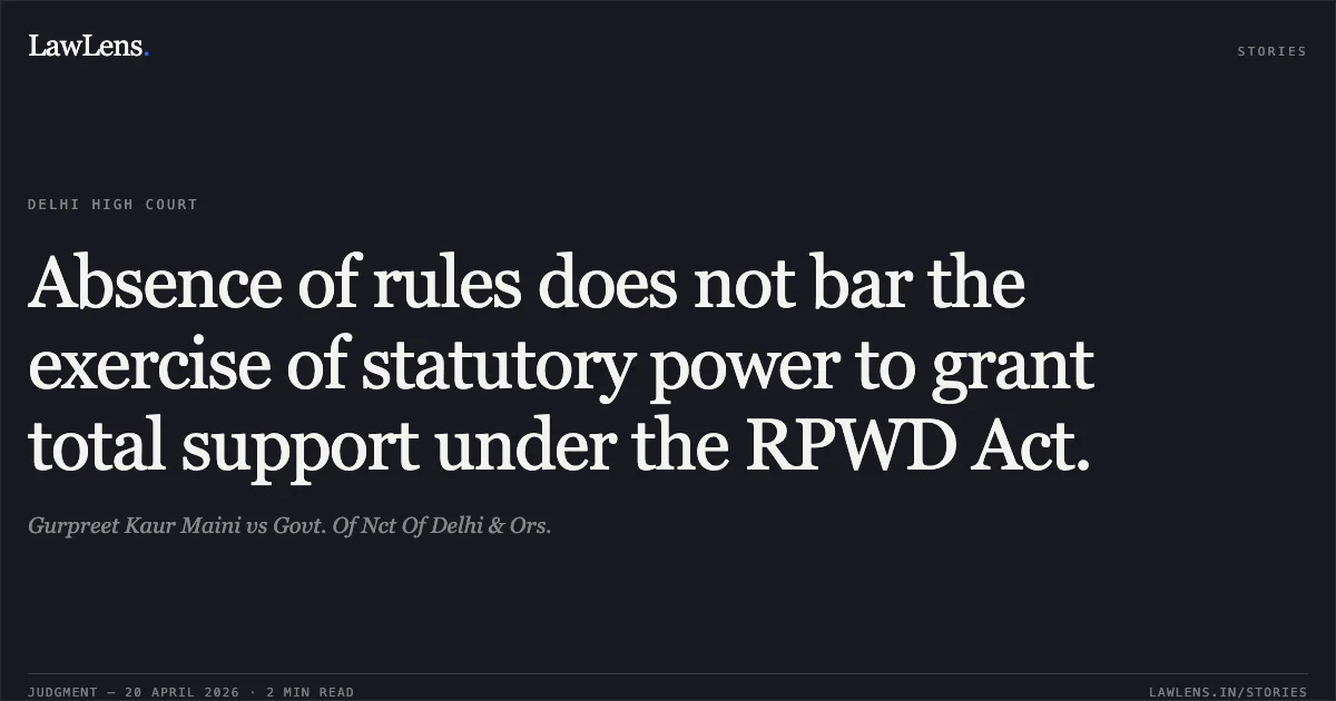 Absence of rules does not bar the exercise of statutory power to grant total support under the RPWD Act.. Gurpreet Kaur Maini vs Govt. Of Nct Of Delhi & Ors.. Delhi High Court. LawLens