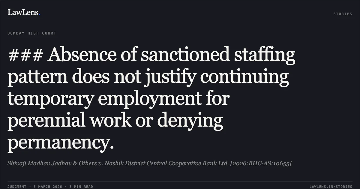 ### Absence of sanctioned staffing pattern does not justify continuing temporary employment for perennial work or denying permanency.. Shivaji Madhav Jadhav & Others v. Nashik District Central Cooperative Bank Ltd. [2026:BHC-AS:10655]. Bombay High Court. LawLens