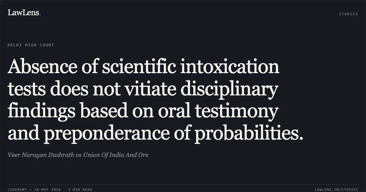 Absence of scientific intoxication tests does not vitiate disciplinary findings based on oral testimony and preponderance of probabilities.. Veer Narayan Dashrath vs Union Of India And Ors. Delhi High Court. LawLens