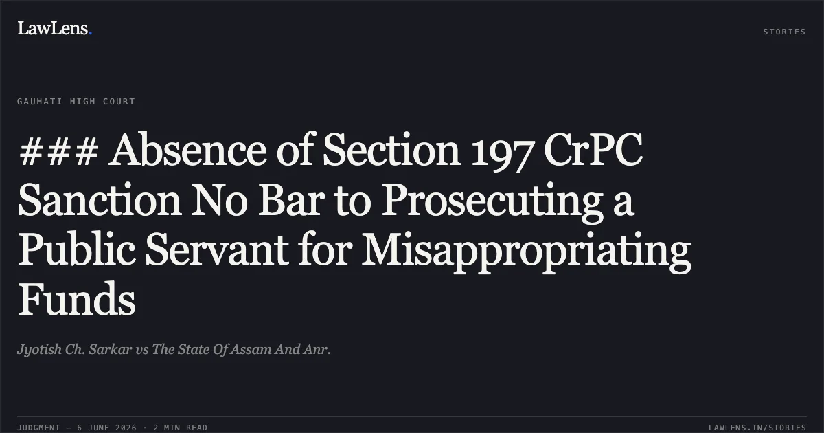 ### Absence of Section 197 CrPC Sanction No Bar to Prosecuting a Public Servant for Misappropriating Funds. Jyotish Ch. Sarkar vs The State Of Assam And Anr.. Gauhati High Court. LawLens