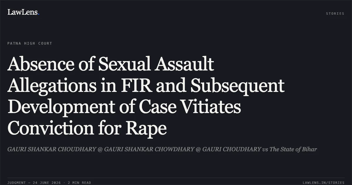 Absence of Sexual Assault Allegations in FIR and Subsequent Development of Case Vitiates Conviction for Rape. GAURI SHANKAR CHOUDHARY @ GAURI SHANKAR CHOWDHARY @ GAURI CHOUDHARY vs The State of Bihar. Patna High Court. LawLens