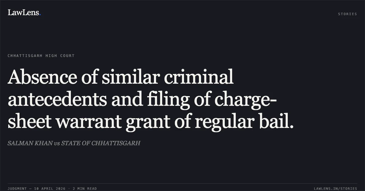 Absence of similar criminal antecedents and filing of charge-sheet warrant grant of regular bail.. SALMAN KHAN vs STATE OF CHHATTISGARH. Chhattisgarh High Court. LawLens