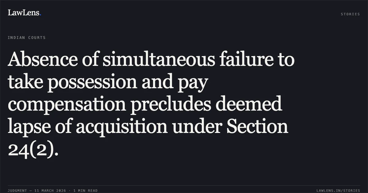 Absence of simultaneous failure to take possession and pay compensation precludes deemed lapse of acquisition under Section 24(2).. Ramchandra Jamnadas Sadriwala v. Secretary & Ors. [R/Special Civil Application No. 5384 of 2018]. Gujarat High Court. LawLens