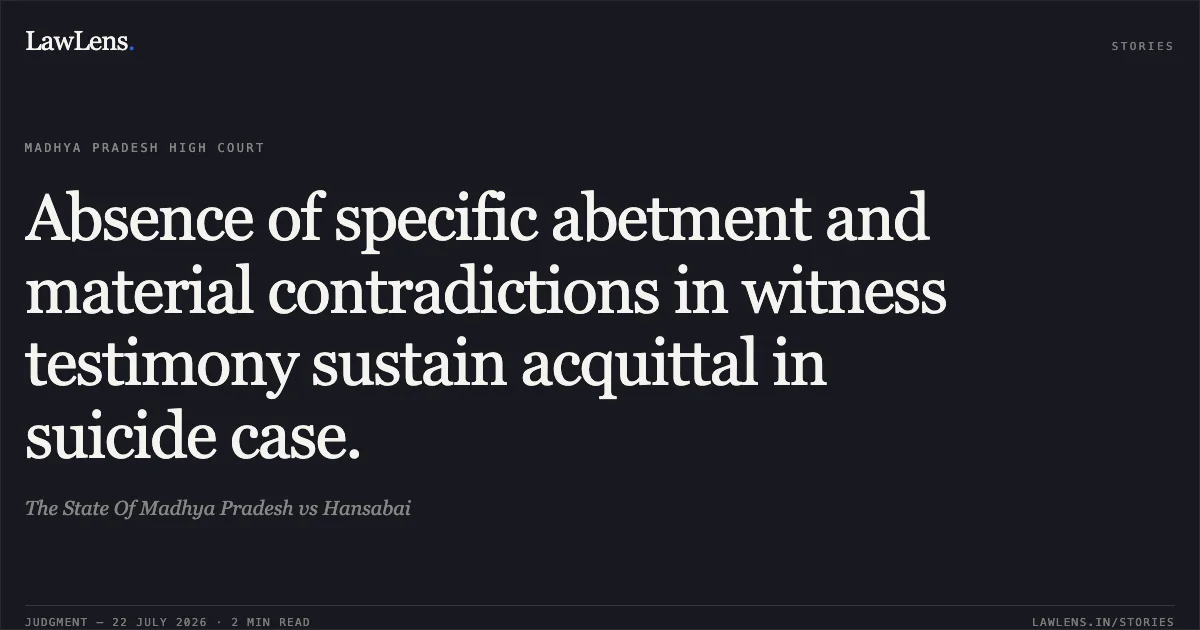 Absence of specific abetment and material contradictions in witness testimony sustain acquittal in suicide case.. The State Of Madhya Pradesh vs Hansabai. Madhya Pradesh High Court. LawLens