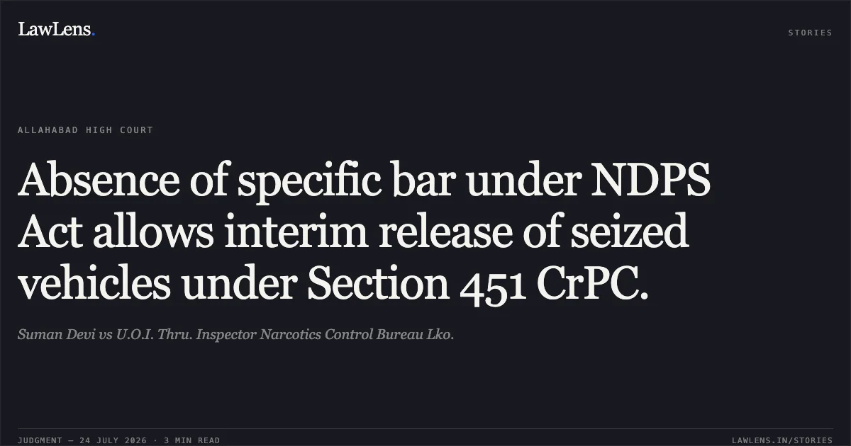 Absence of specific bar under NDPS Act allows interim release of seized vehicles under Section 451 CrPC.. Suman Devi vs U.O.I. Thru. Inspector Narcotics Control Bureau Lko.. Allahabad High Court. LawLens