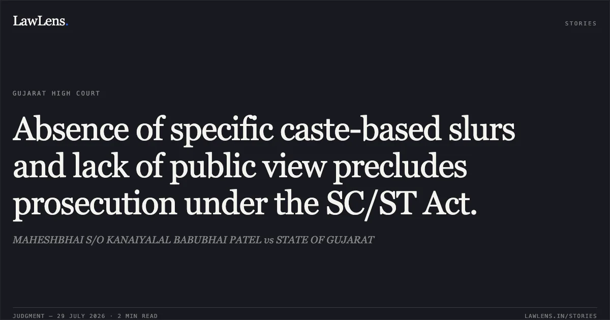 Absence of specific caste-based slurs and lack of public view precludes prosecution under the SC/ST Act.. MAHESHBHAI S/O KANAIYALAL BABUBHAI PATEL vs STATE OF GUJARAT. Gujarat High Court. LawLens
