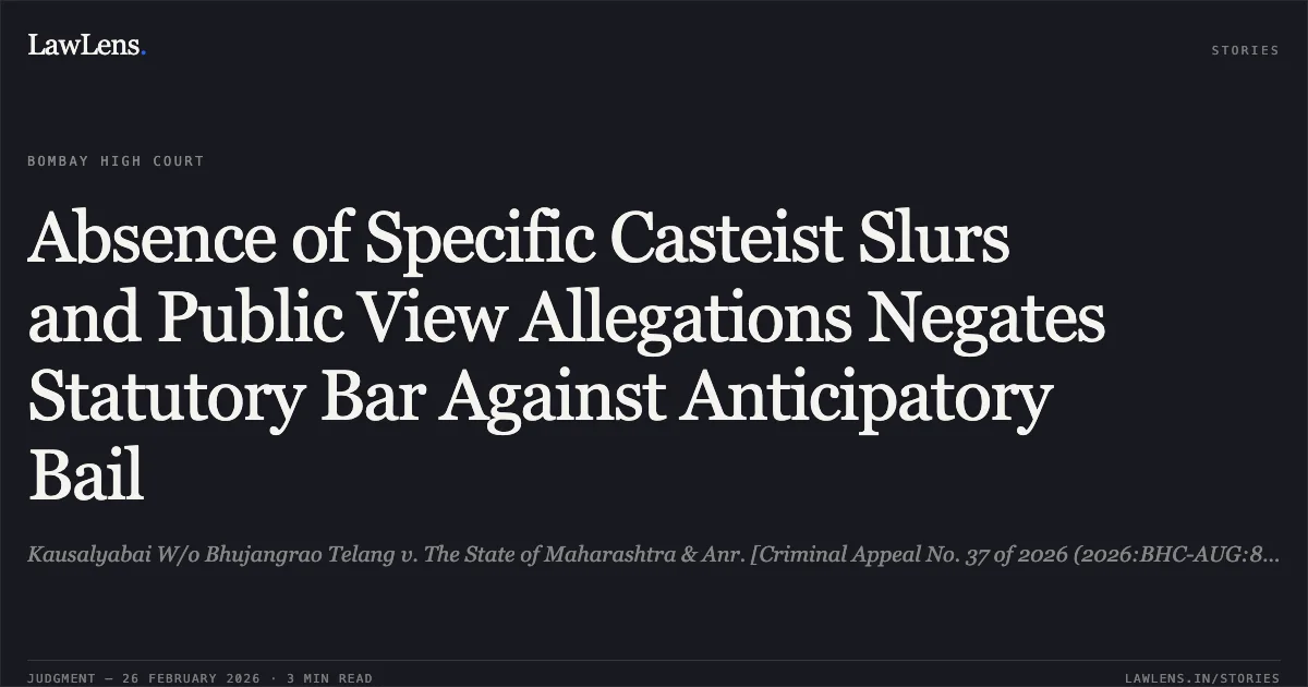 Absence of Specific Casteist Slurs and Public View Allegations Negates Statutory Bar Against Anticipatory Bail. Kausalyabai W/o Bhujangrao Telang v. The State of Maharashtra & Anr. [Criminal Appeal No. 37 of 2026 (2026:BHC-AUG:8483)]. Bombay High Court. LawLens