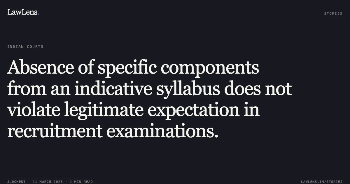 Absence of specific components from an indicative syllabus does not violate legitimate expectation in recruitment examinations.. B. Gurusamy & Anr. v. The Director General of Police / Chairman, TNUSRB & Ors. [2026:MHC:979 (WP(MD)No.2673 of 2026)]. Madras High Court. LawLens