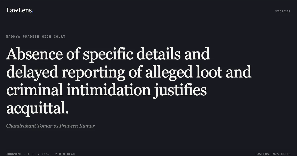 Absence of specific details and delayed reporting of alleged loot and criminal intimidation justifies acquittal.. Chandrakant Tomar vs Praveen Kumar. Madhya Pradesh High Court. LawLens