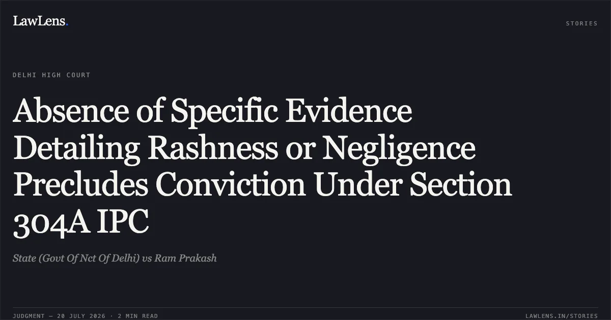 Absence of Specific Evidence Detailing Rashness or Negligence Precludes Conviction Under Section 304A IPC. State (Govt Of Nct Of Delhi) vs Ram Prakash. Delhi High Court. LawLens