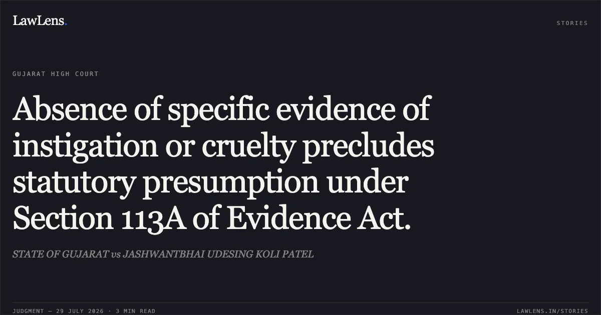 Absence of specific evidence of instigation or cruelty precludes statutory presumption under Section 113A of Evidence Act.. STATE OF GUJARAT vs JASHWANTBHAI UDESING KOLI PATEL. Gujarat High Court. LawLens