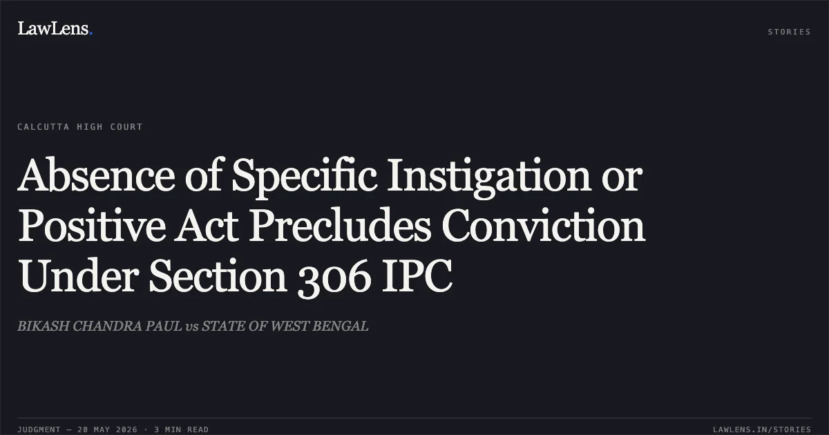 Absence of Specific Instigation or Positive Act Precludes Conviction Under Section 306 IPC. BIKASH CHANDRA PAUL vs STATE OF WEST BENGAL. Calcutta High Court. LawLens