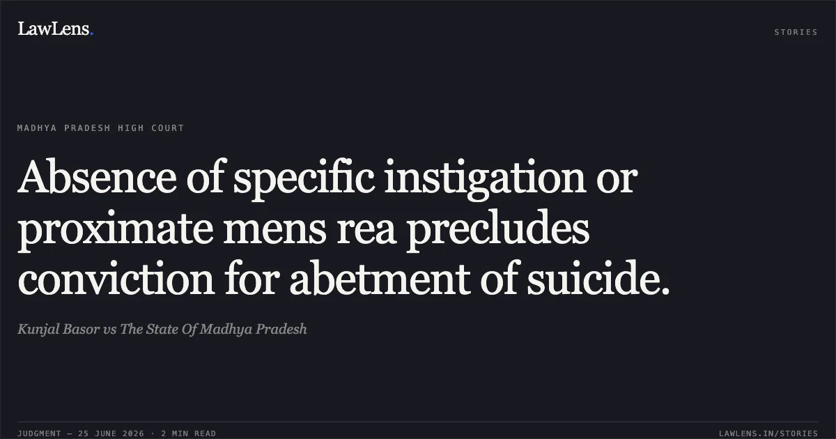 Absence of specific instigation or proximate mens rea precludes conviction for abetment of suicide.. Kunjal Basor vs The State Of Madhya Pradesh. Madhya Pradesh High Court. LawLens