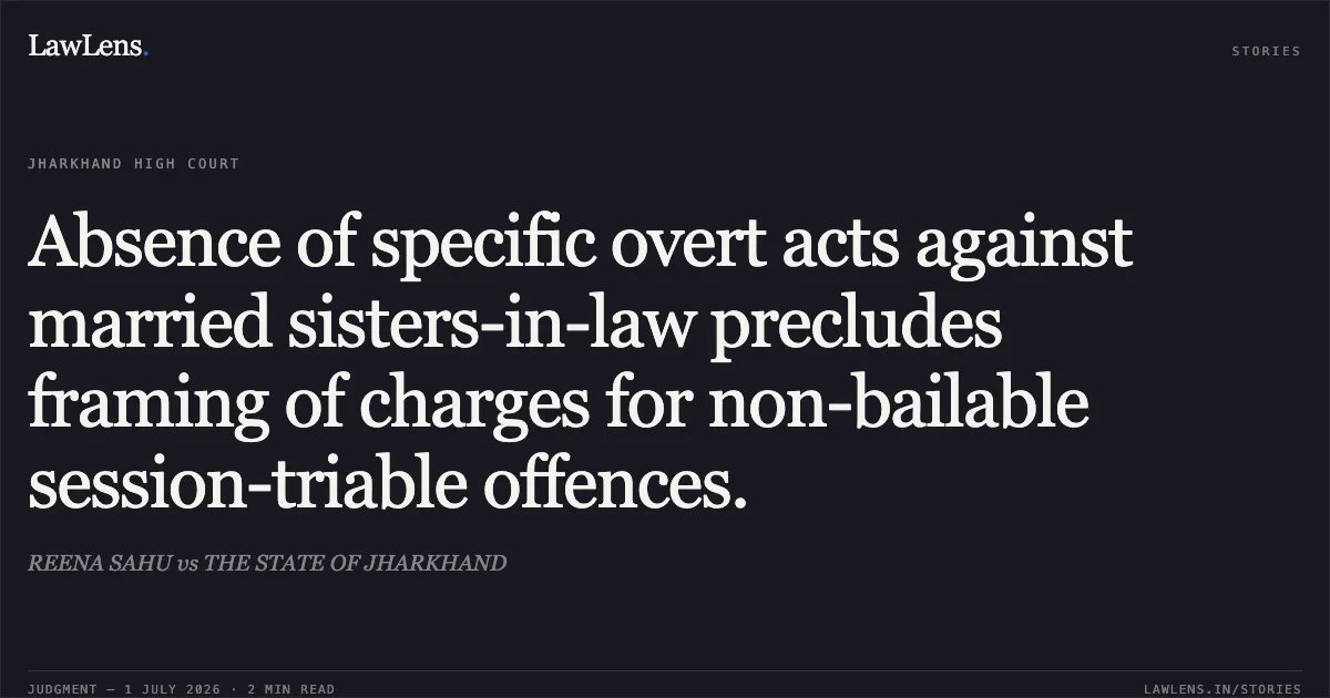 Absence of specific overt acts against married sisters-in-law precludes framing of charges for non-bailable session-triable offences.. REENA SAHU vs THE STATE OF JHARKHAND. Jharkhand High Court. LawLens