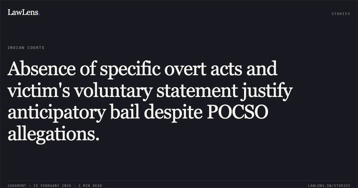 Absence of specific overt acts and victim's voluntary statement justify anticipatory bail despite POCSO allegations.. Uddham Singh v. The State of Madhya Pradesh [Misc. Criminal Case No. 8715 of 2026 (Neutral Citation No. 2026:MPHC-GWL:7063)]. Madhya Pradesh High Court. LawLens