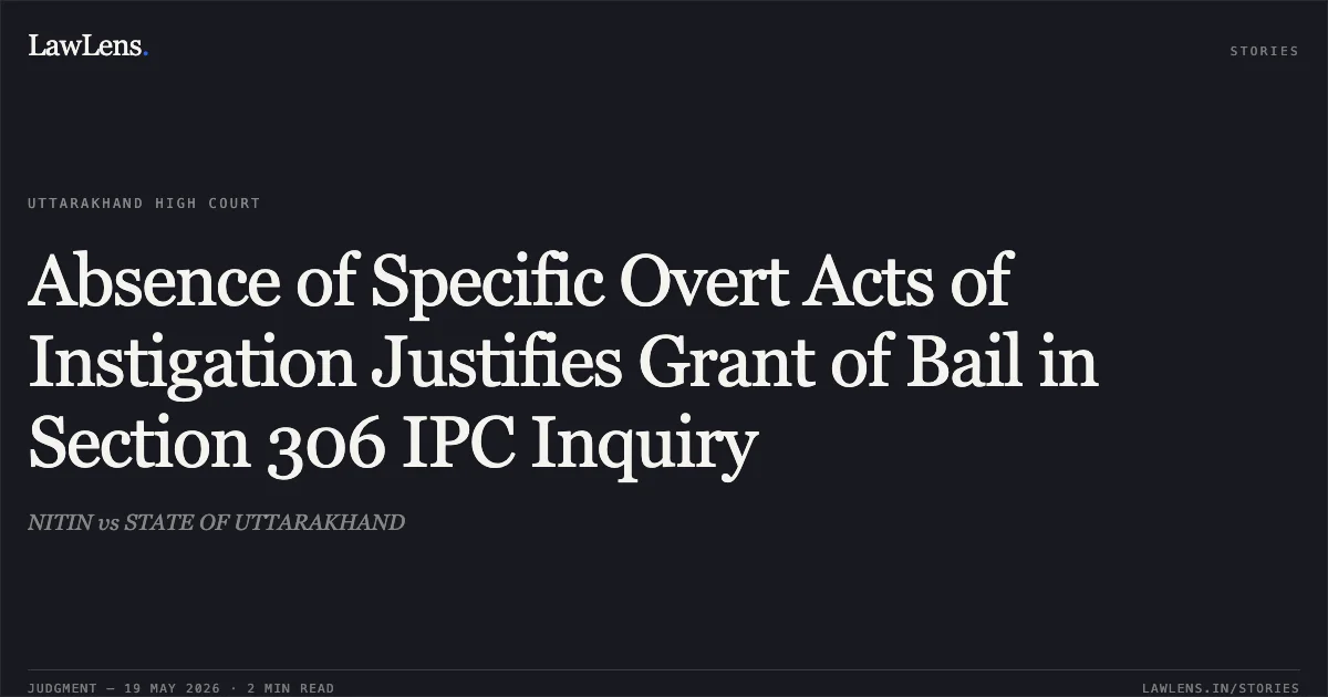 Absence of Specific Overt Acts of Instigation Justifies Grant of Bail in Section 306 IPC Inquiry. NITIN vs STATE OF UTTARAKHAND. Uttarakhand High Court. LawLens