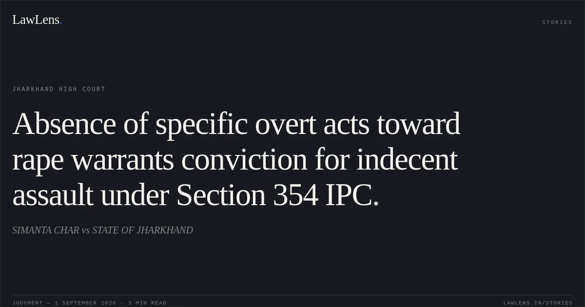 Absence of specific overt acts toward rape warrants conviction for indecent assault under Section 354 IPC.. SIMANTA CHAR vs STATE OF JHARKHAND. Jharkhand High Court. LawLens