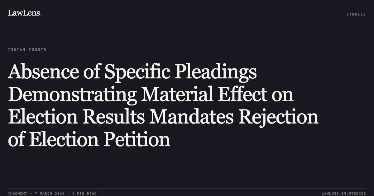 Absence of Specific Pleadings Demonstrating Material Effect on Election Results Mandates Rejection of Election Petition. Md. Arif Lalan Khan v. Dilip Bhausaheb Lande & Ors. [2026:BHC-OS:5855]. Bombay High Court. LawLens