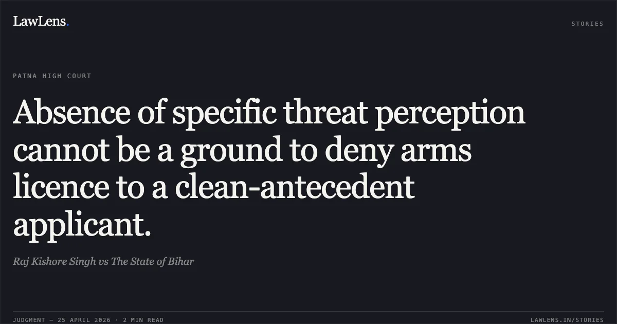 Absence of specific threat perception cannot be a ground to deny arms licence to a clean-antecedent applicant.. Raj Kishore Singh vs The State of Bihar. Patna High Court. LawLens