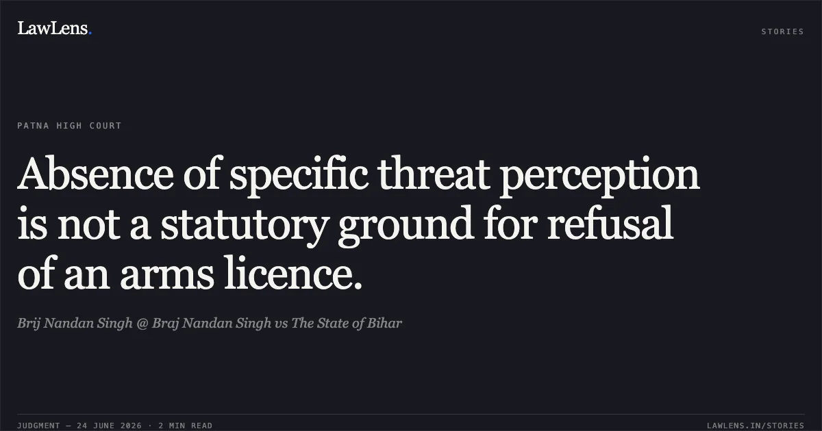 Absence of specific threat perception is not a statutory ground for refusal of an arms licence.. Brij Nandan Singh @ Braj Nandan Singh vs The State of Bihar. Patna High Court. LawLens