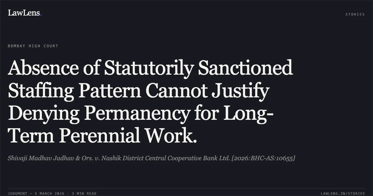 Absence of Statutorily Sanctioned Staffing Pattern Cannot Justify Denying Permanency for Long-Term Perennial Work.. Shivaji Madhav Jadhav & Ors. v. Nashik District Central Cooperative Bank Ltd. [2026:BHC-AS:10655]. Bombay High Court. LawLens