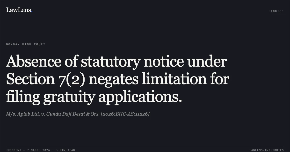 Absence of statutory notice under Section 7(2) negates limitation for filing gratuity applications.. M/s. Aplab Ltd. v. Gundu Daji Desai & Ors. [2026:BHC-AS:11226]. Bombay High Court. LawLens