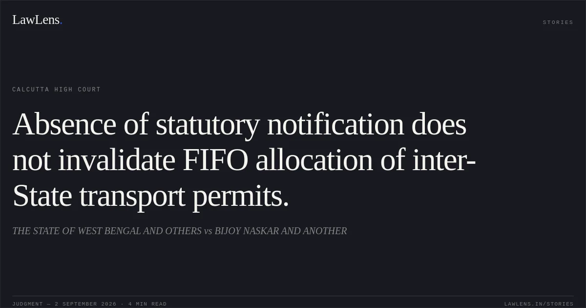Absence of statutory notification does not invalidate FIFO allocation of inter-State transport permits.. THE STATE OF WEST BENGAL AND OTHERS vs BIJOY NASKAR AND ANOTHER. Calcutta High Court. LawLens