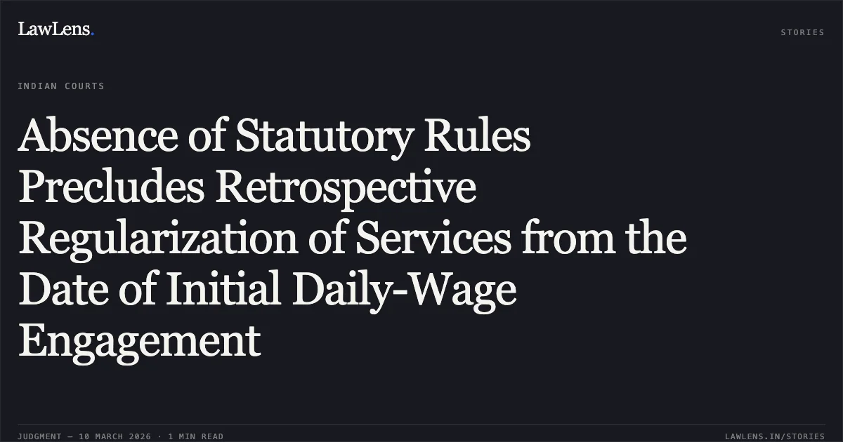 Absence of Statutory Rules Precludes Retrospective Regularization of Services from the Date of Initial Daily-Wage Engagement. Naresh Yadav v. Union of India & Ors. [2026:DHC:12345]. Delhi High Court. LawLens