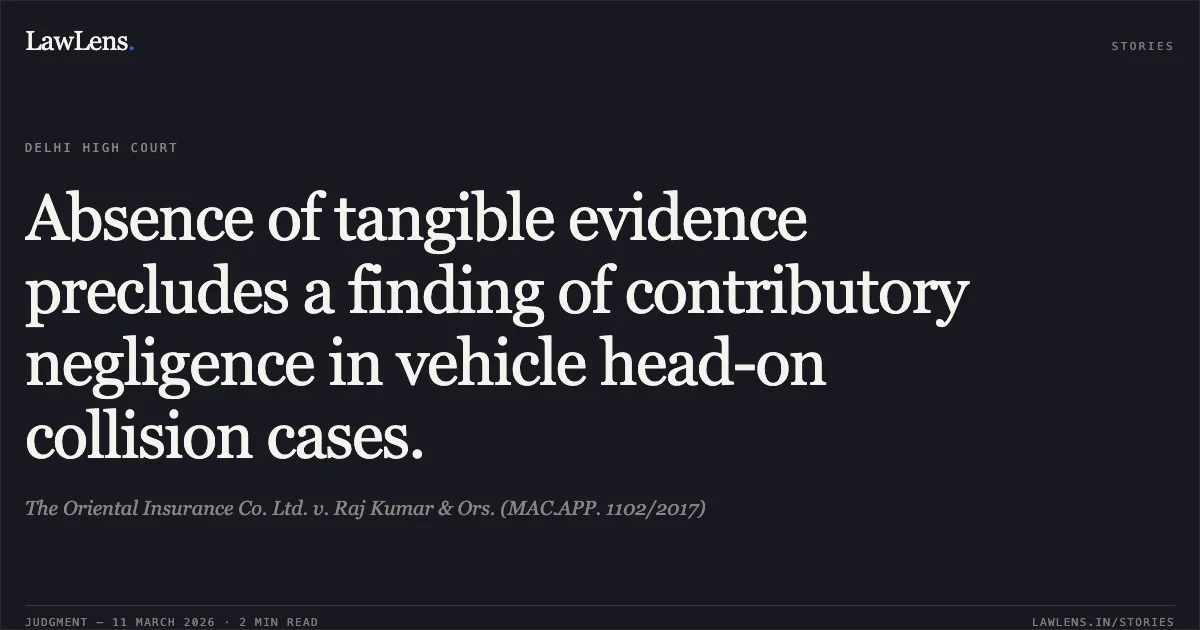 Absence of tangible evidence precludes a finding of contributory negligence in vehicle head-on collision cases.. The Oriental Insurance Co. Ltd. v. Raj Kumar & Ors. (MAC.APP. 1102/2017). Delhi High Court. LawLens