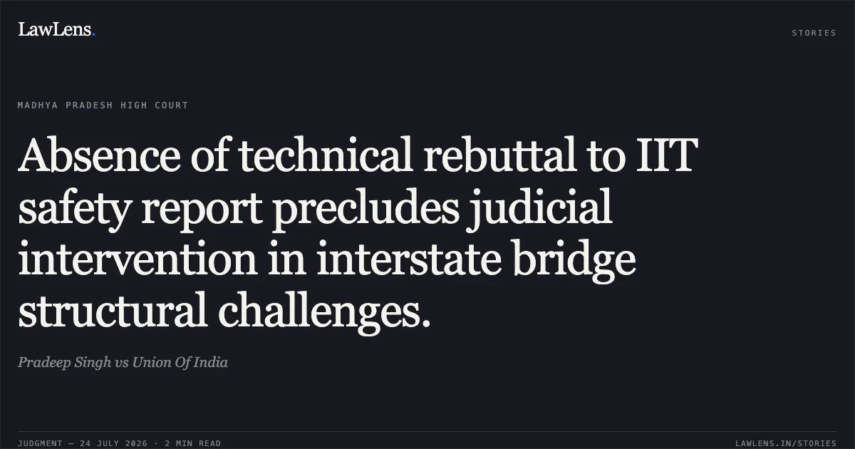 Absence of technical rebuttal to IIT safety report precludes judicial intervention in interstate bridge structural challenges.. Pradeep Singh vs Union Of India. Madhya Pradesh High Court. LawLens