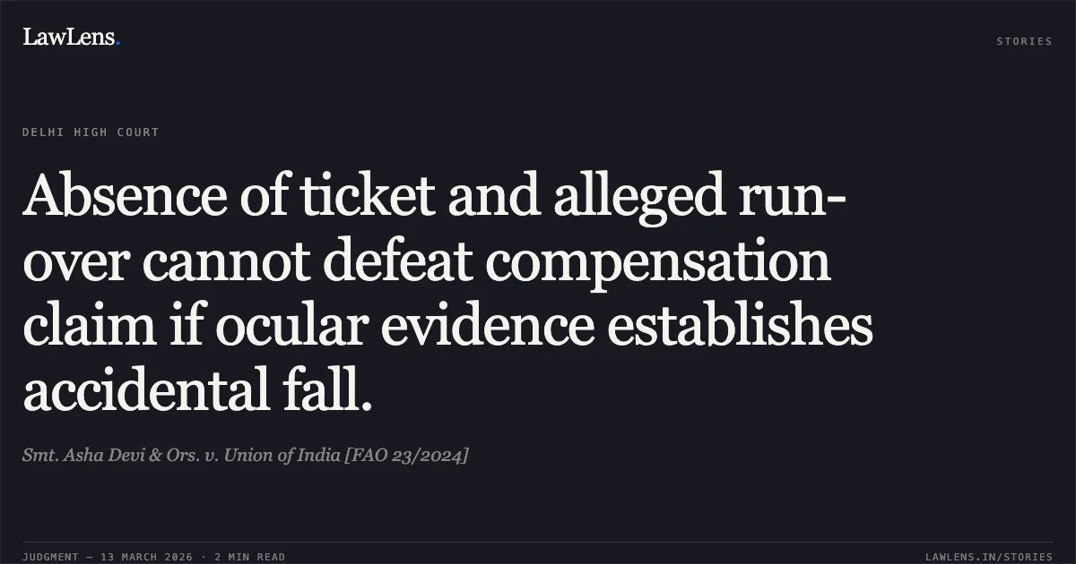 Absence of ticket and alleged run-over cannot defeat compensation claim if ocular evidence establishes accidental fall.. Smt. Asha Devi & Ors. v. Union of India [FAO 23/2024]. Delhi High Court. LawLens