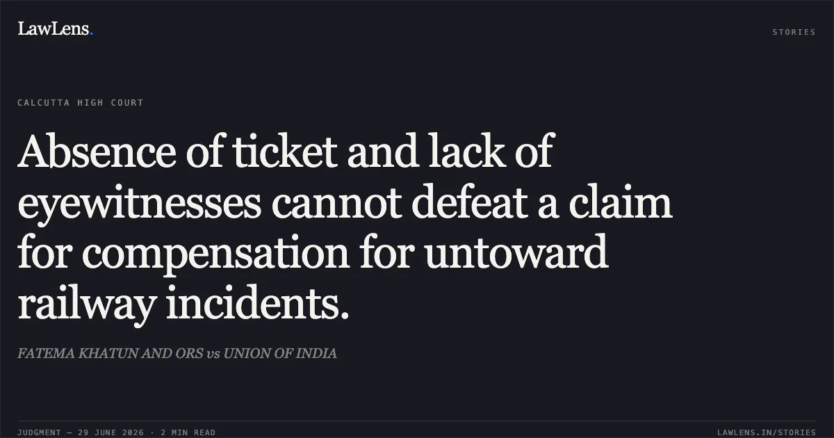 Absence of ticket and lack of eyewitnesses cannot defeat a claim for compensation for untoward railway incidents.. FATEMA KHATUN AND ORS vs UNION OF INDIA. Calcutta High Court. LawLens
