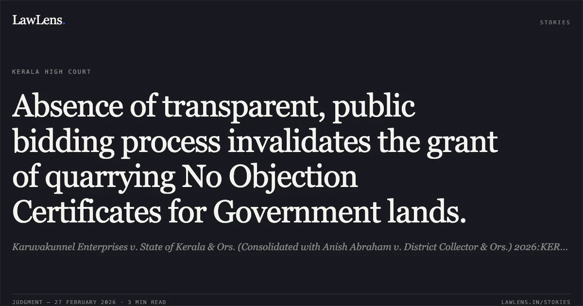 Absence of transparent, public bidding process invalidates the grant of quarrying No Objection Certificates for Government lands.. Karuvakunnel Enterprises v. State of Kerala & Ors. (Consolidated with Anish Abraham v. District Collector & Ors.) 2026:KER:17562. Kerala High Court. LawLens